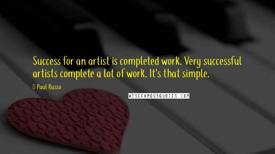 Paul Russo Quotes: Success for an artist is completed work. Very successful artists complete a lot of work. It's that simple.