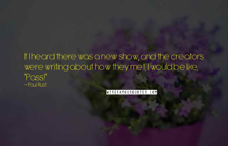 Paul Rust Quotes: If I heard there was a new show, and the creators were writing about how they met, I would be like, "Pass!"