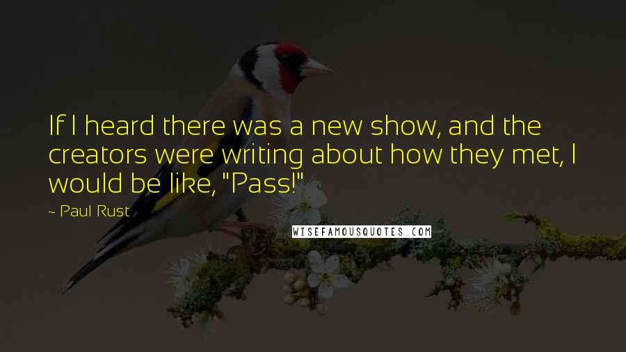 Paul Rust Quotes: If I heard there was a new show, and the creators were writing about how they met, I would be like, "Pass!"