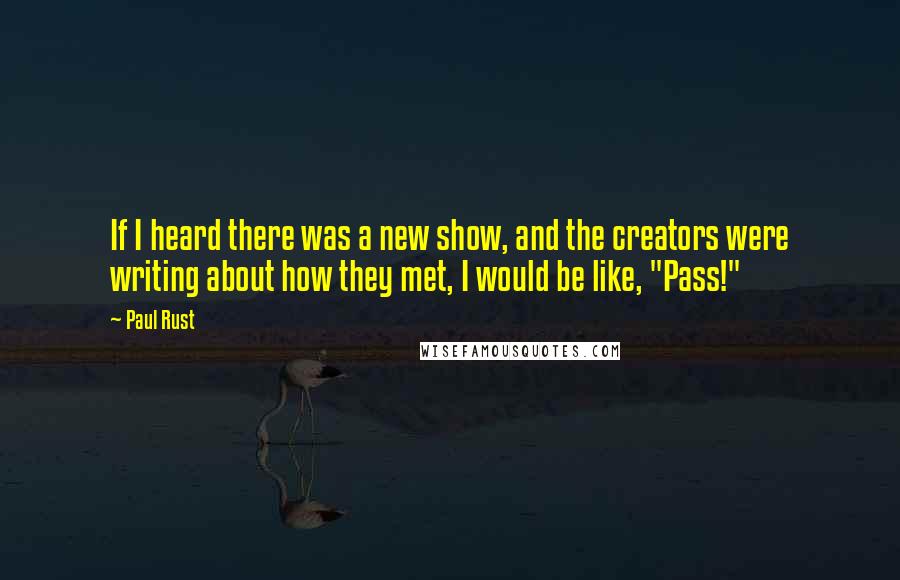 Paul Rust Quotes: If I heard there was a new show, and the creators were writing about how they met, I would be like, "Pass!"