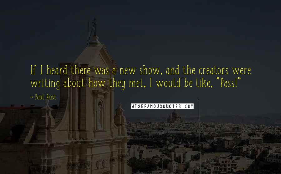 Paul Rust Quotes: If I heard there was a new show, and the creators were writing about how they met, I would be like, "Pass!"