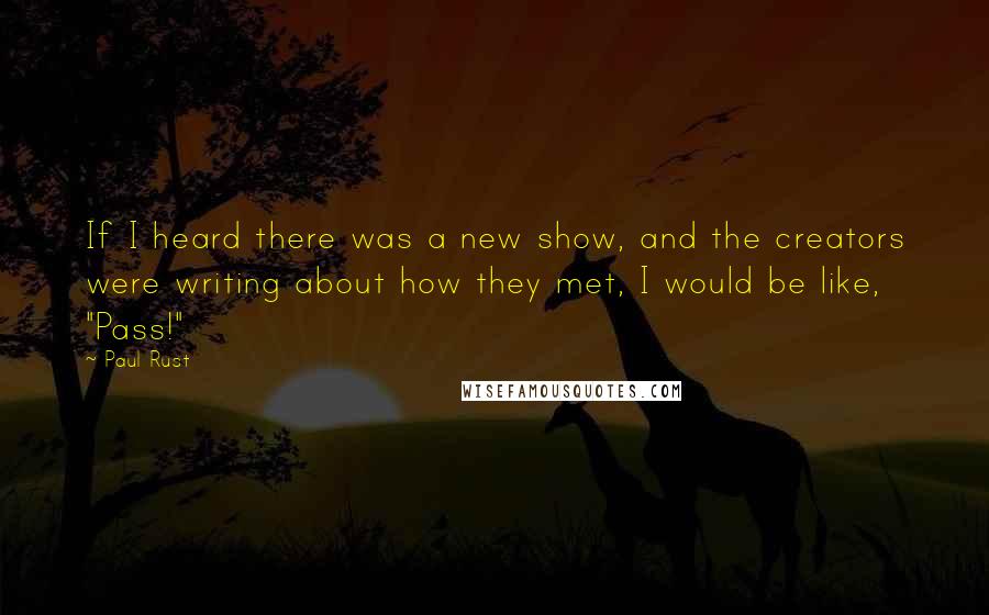 Paul Rust Quotes: If I heard there was a new show, and the creators were writing about how they met, I would be like, "Pass!"