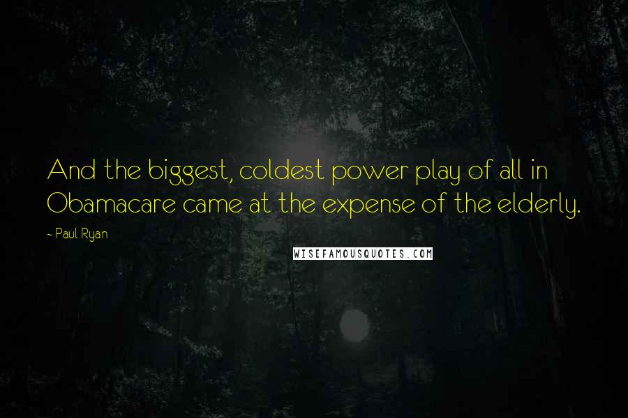 Paul Ryan Quotes: And the biggest, coldest power play of all in Obamacare came at the expense of the elderly.