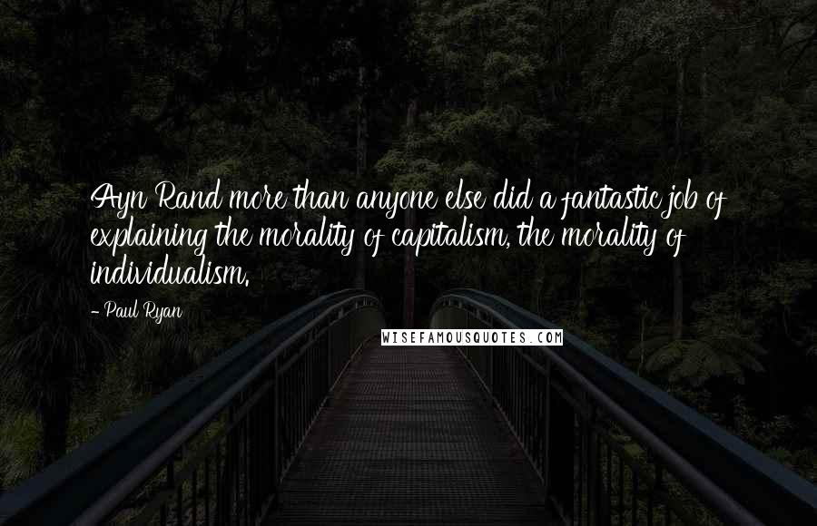 Paul Ryan Quotes: Ayn Rand more than anyone else did a fantastic job of explaining the morality of capitalism, the morality of individualism.