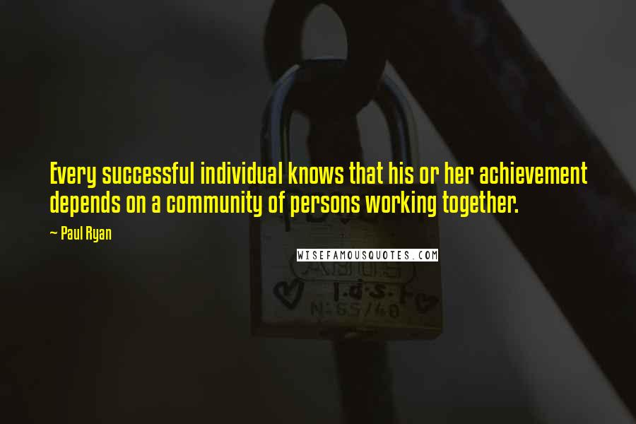 Paul Ryan Quotes: Every successful individual knows that his or her achievement depends on a community of persons working together.