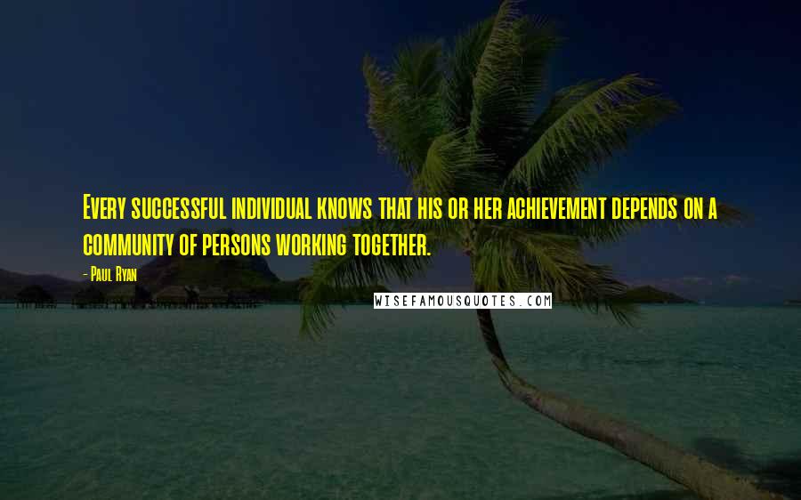 Paul Ryan Quotes: Every successful individual knows that his or her achievement depends on a community of persons working together.