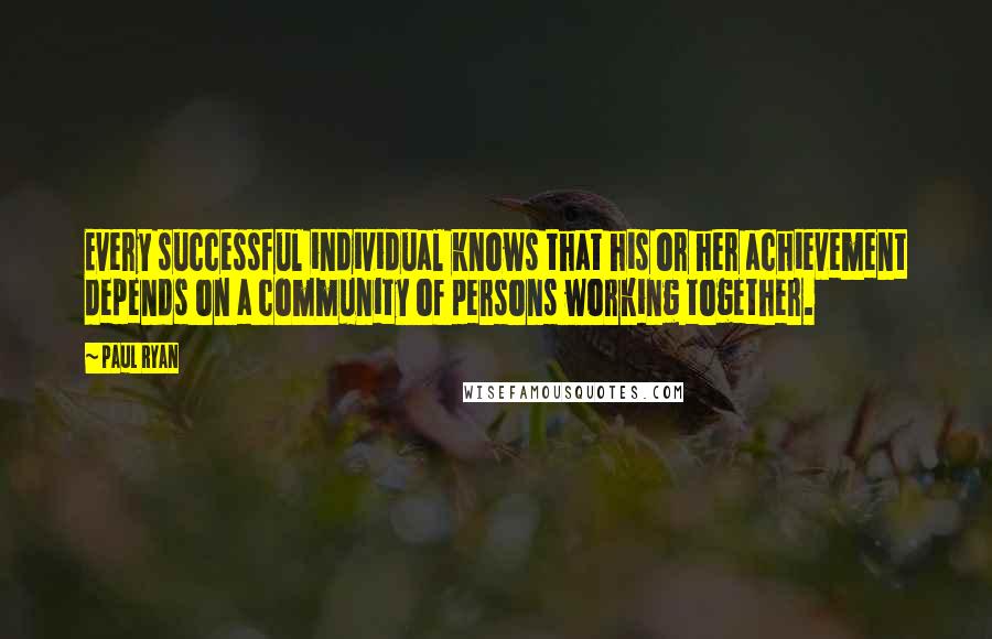 Paul Ryan Quotes: Every successful individual knows that his or her achievement depends on a community of persons working together.