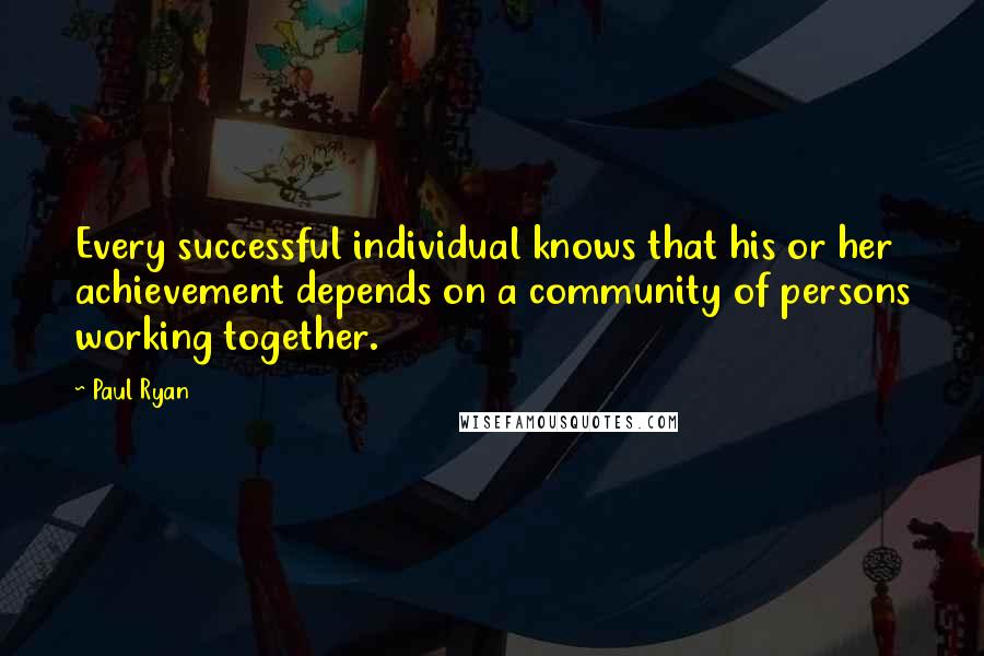 Paul Ryan Quotes: Every successful individual knows that his or her achievement depends on a community of persons working together.