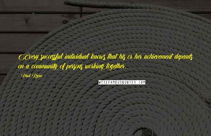 Paul Ryan Quotes: Every successful individual knows that his or her achievement depends on a community of persons working together.