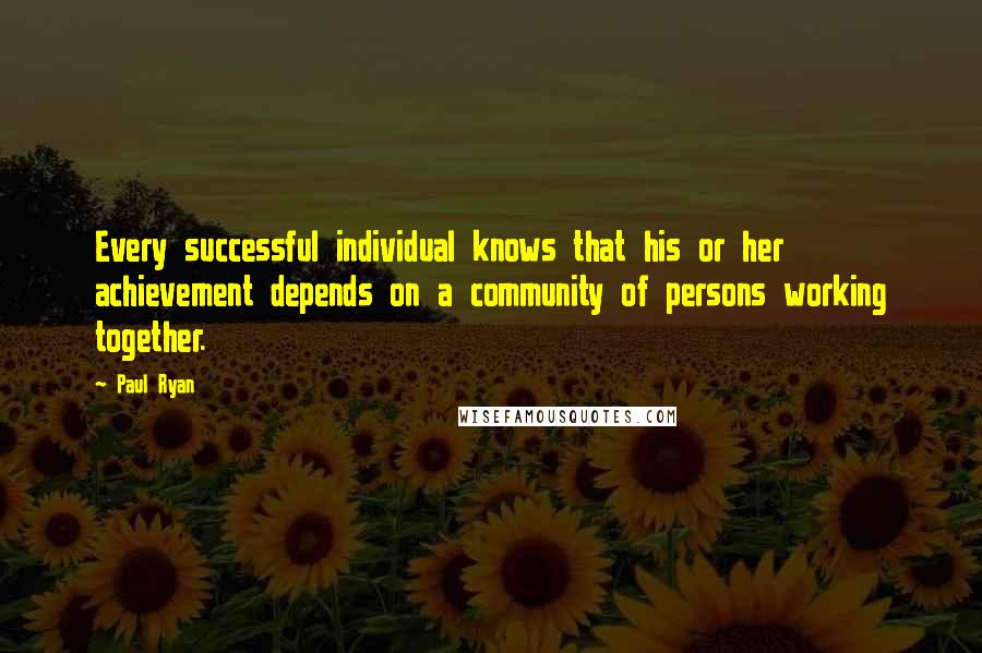 Paul Ryan Quotes: Every successful individual knows that his or her achievement depends on a community of persons working together.