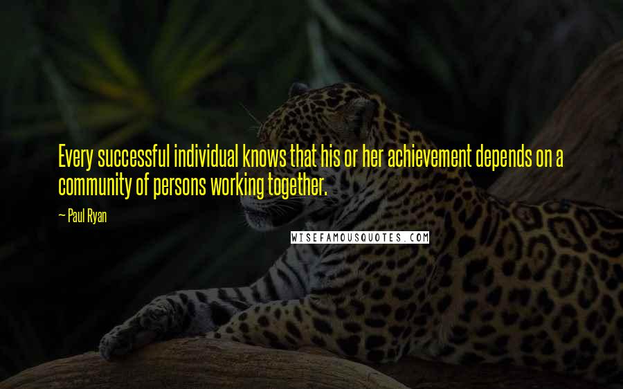 Paul Ryan Quotes: Every successful individual knows that his or her achievement depends on a community of persons working together.