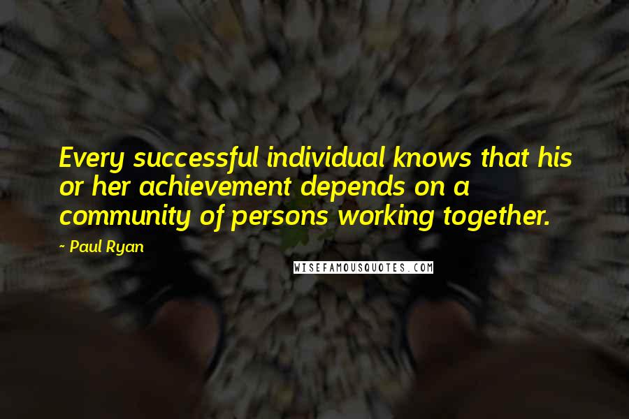 Paul Ryan Quotes: Every successful individual knows that his or her achievement depends on a community of persons working together.