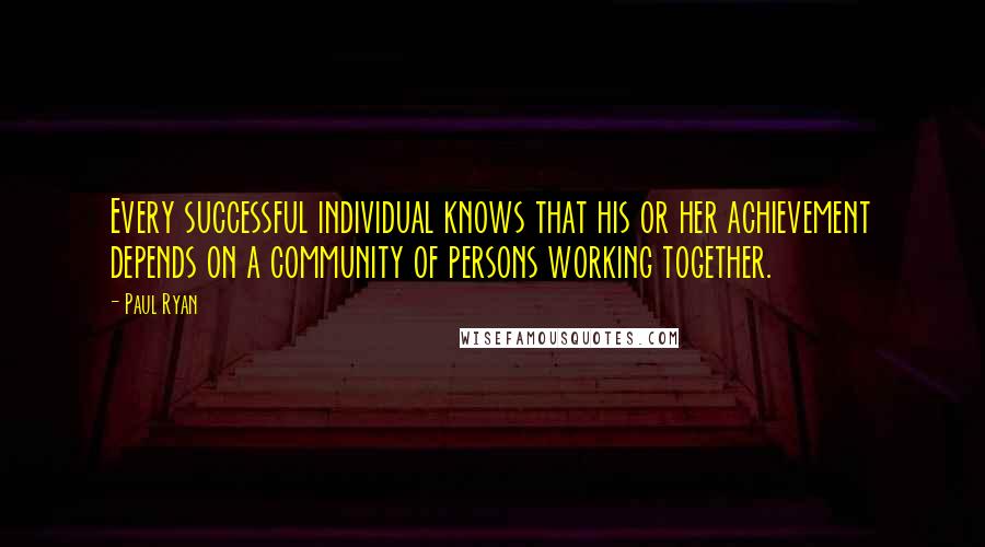 Paul Ryan Quotes: Every successful individual knows that his or her achievement depends on a community of persons working together.