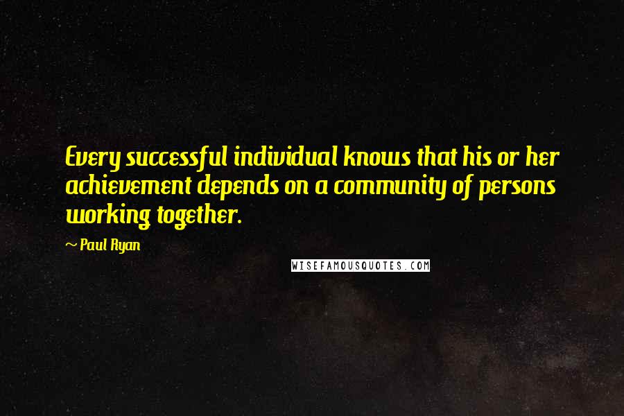 Paul Ryan Quotes: Every successful individual knows that his or her achievement depends on a community of persons working together.