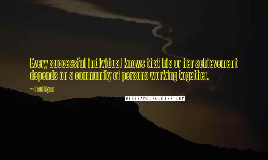 Paul Ryan Quotes: Every successful individual knows that his or her achievement depends on a community of persons working together.