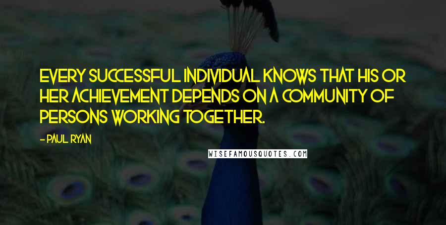 Paul Ryan Quotes: Every successful individual knows that his or her achievement depends on a community of persons working together.