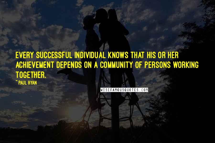 Paul Ryan Quotes: Every successful individual knows that his or her achievement depends on a community of persons working together.