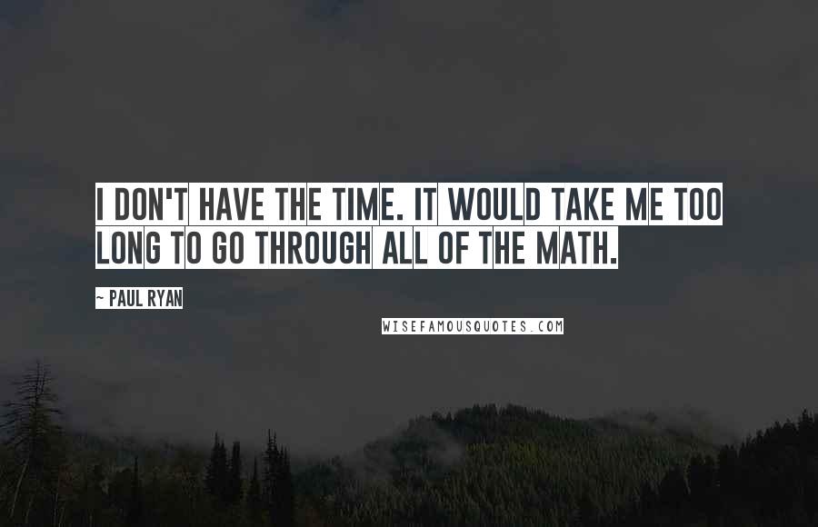 Paul Ryan Quotes: I don't have the time. It would take me too long to go through all of the math.