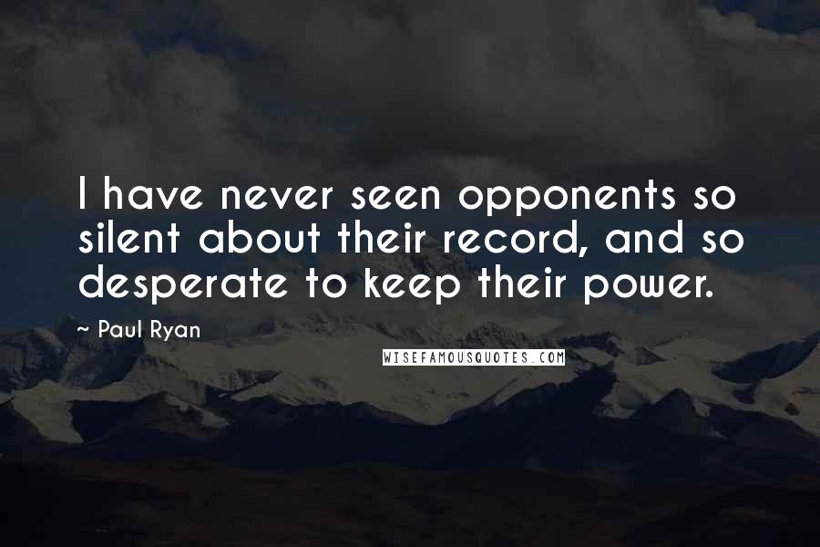 Paul Ryan Quotes: I have never seen opponents so silent about their record, and so desperate to keep their power.