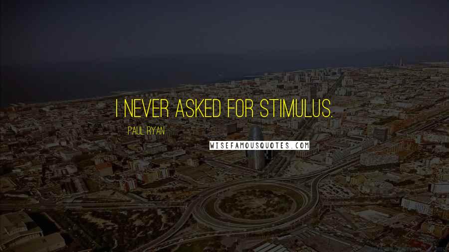 Paul Ryan Quotes: I never asked for stimulus.