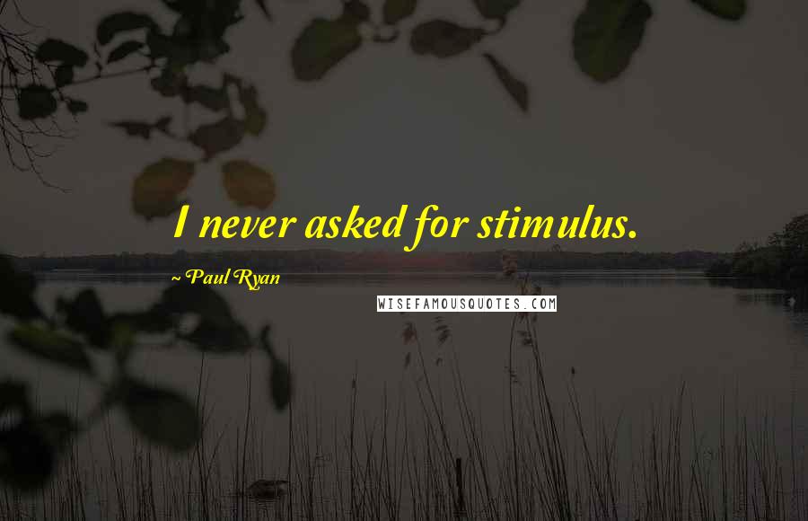 Paul Ryan Quotes: I never asked for stimulus.