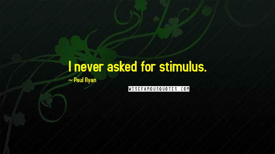 Paul Ryan Quotes: I never asked for stimulus.