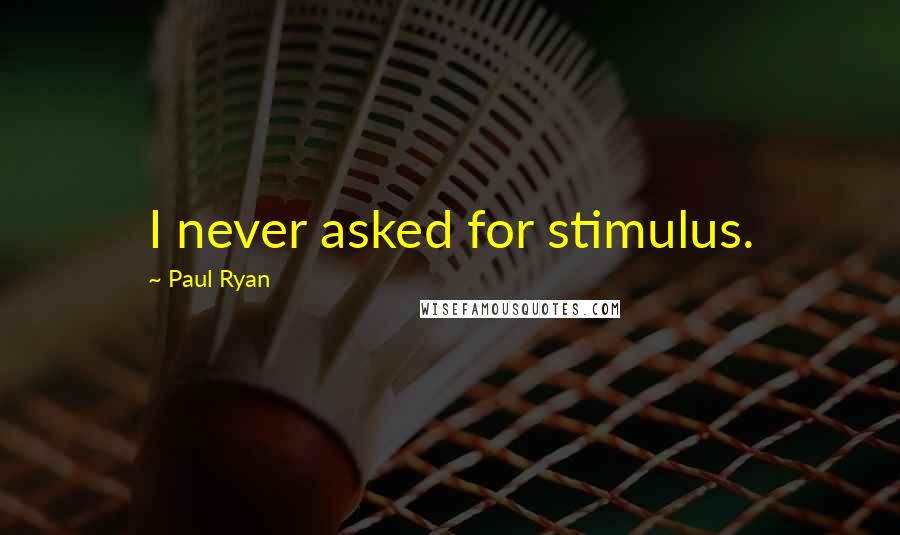 Paul Ryan Quotes: I never asked for stimulus.