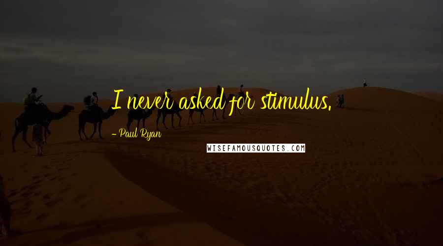 Paul Ryan Quotes: I never asked for stimulus.