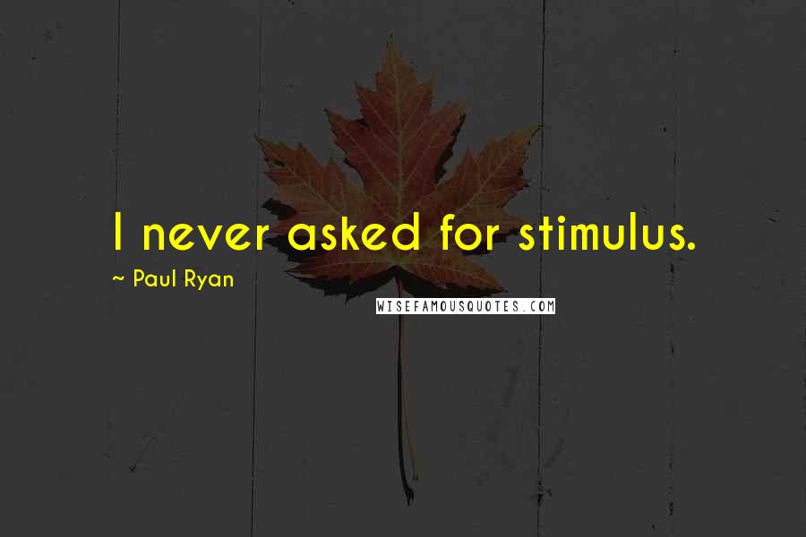 Paul Ryan Quotes: I never asked for stimulus.