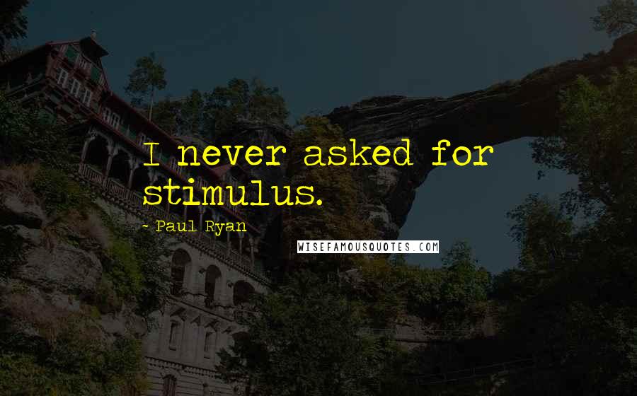 Paul Ryan Quotes: I never asked for stimulus.