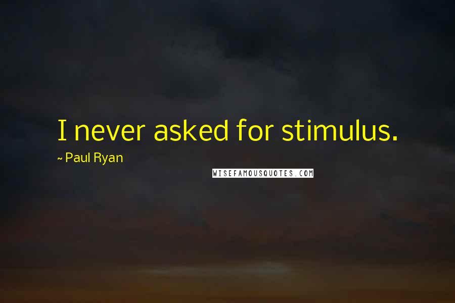 Paul Ryan Quotes: I never asked for stimulus.