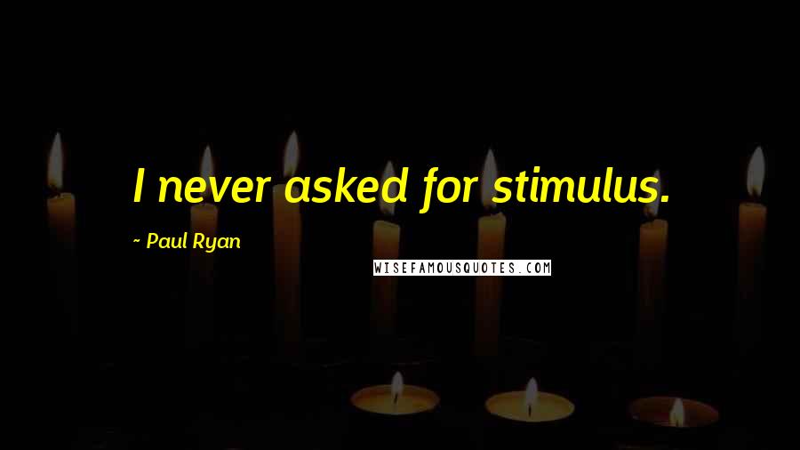 Paul Ryan Quotes: I never asked for stimulus.