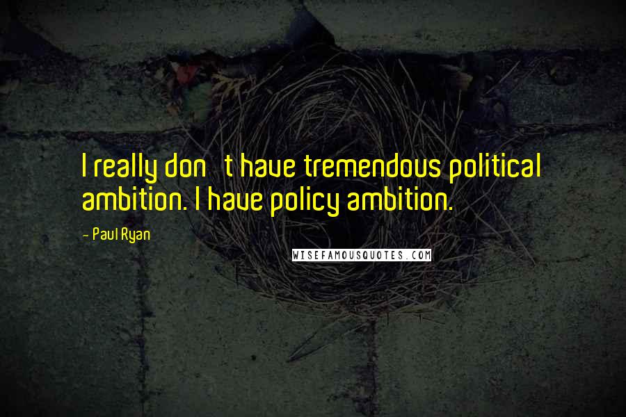 Paul Ryan Quotes: I really don't have tremendous political ambition. I have policy ambition.