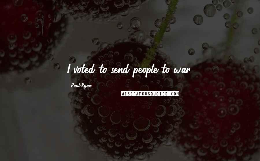 Paul Ryan Quotes: I voted to send people to war.