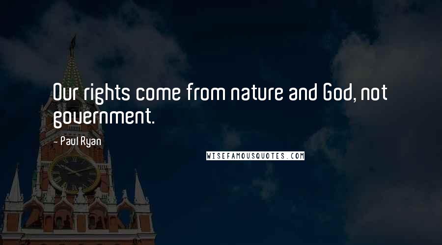 Paul Ryan Quotes: Our rights come from nature and God, not government.