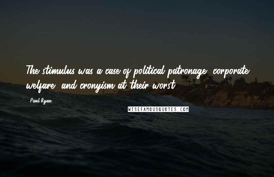 Paul Ryan Quotes: The stimulus was a case of political patronage, corporate welfare, and cronyism at their worst.