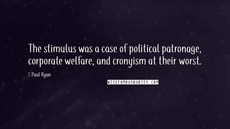 Paul Ryan Quotes: The stimulus was a case of political patronage, corporate welfare, and cronyism at their worst.