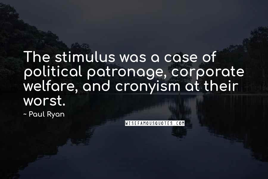 Paul Ryan Quotes: The stimulus was a case of political patronage, corporate welfare, and cronyism at their worst.