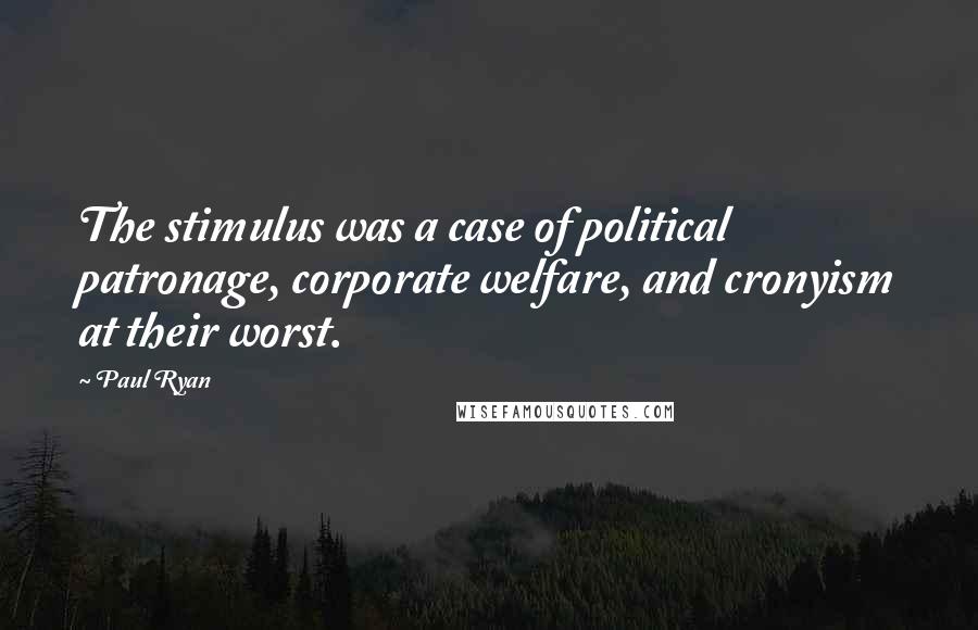 Paul Ryan Quotes: The stimulus was a case of political patronage, corporate welfare, and cronyism at their worst.