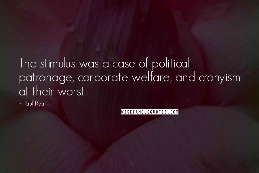 Paul Ryan Quotes: The stimulus was a case of political patronage, corporate welfare, and cronyism at their worst.