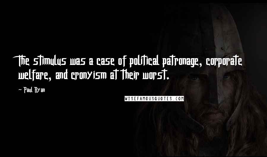 Paul Ryan Quotes: The stimulus was a case of political patronage, corporate welfare, and cronyism at their worst.