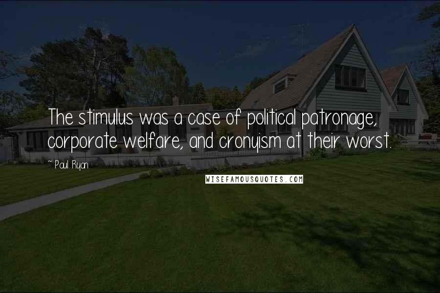 Paul Ryan Quotes: The stimulus was a case of political patronage, corporate welfare, and cronyism at their worst.