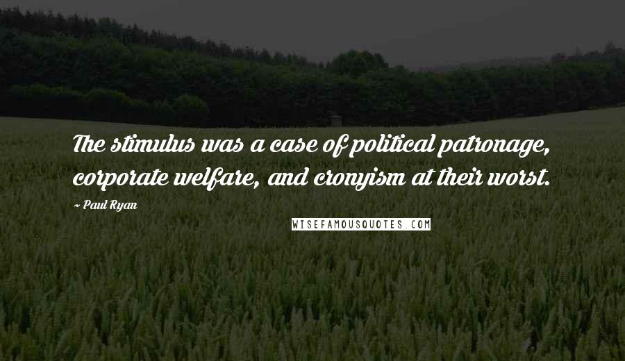 Paul Ryan Quotes: The stimulus was a case of political patronage, corporate welfare, and cronyism at their worst.