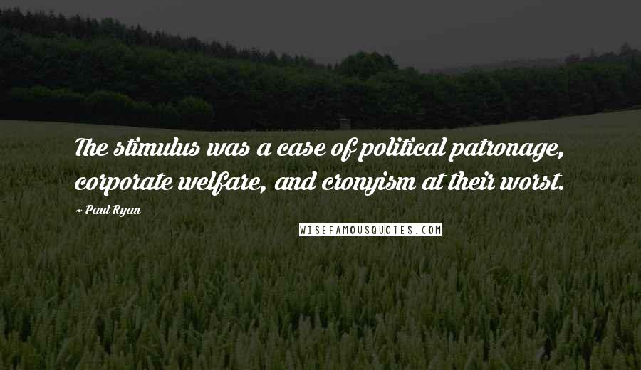 Paul Ryan Quotes: The stimulus was a case of political patronage, corporate welfare, and cronyism at their worst.