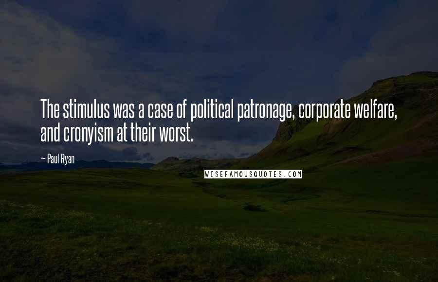 Paul Ryan Quotes: The stimulus was a case of political patronage, corporate welfare, and cronyism at their worst.