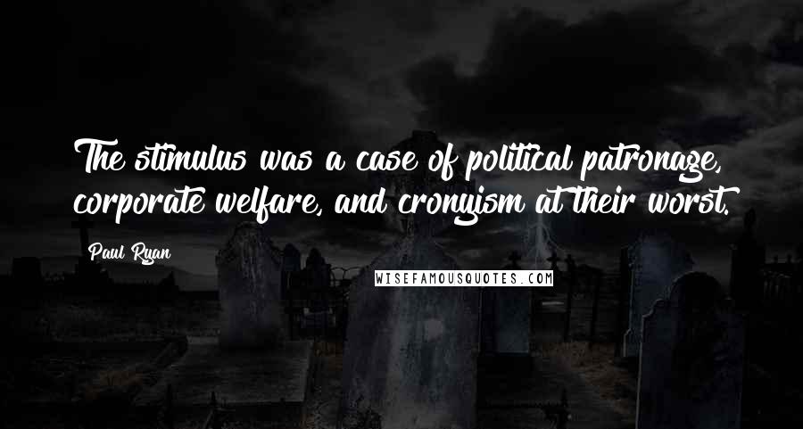 Paul Ryan Quotes: The stimulus was a case of political patronage, corporate welfare, and cronyism at their worst.