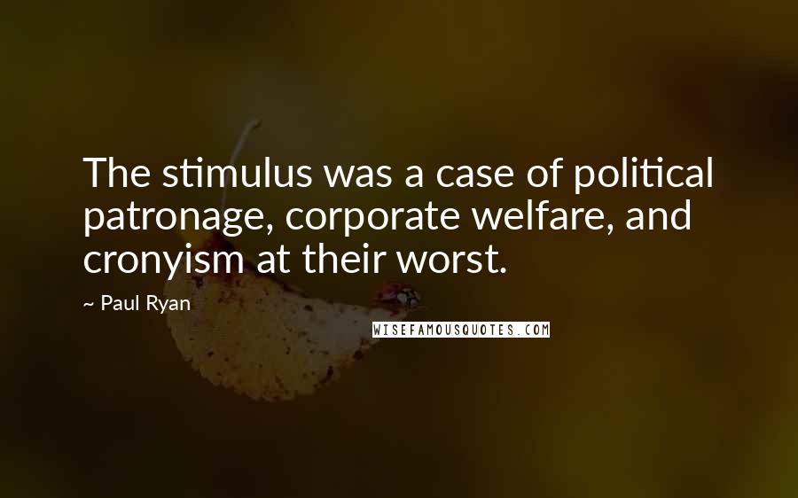 Paul Ryan Quotes: The stimulus was a case of political patronage, corporate welfare, and cronyism at their worst.