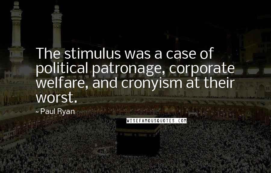 Paul Ryan Quotes: The stimulus was a case of political patronage, corporate welfare, and cronyism at their worst.