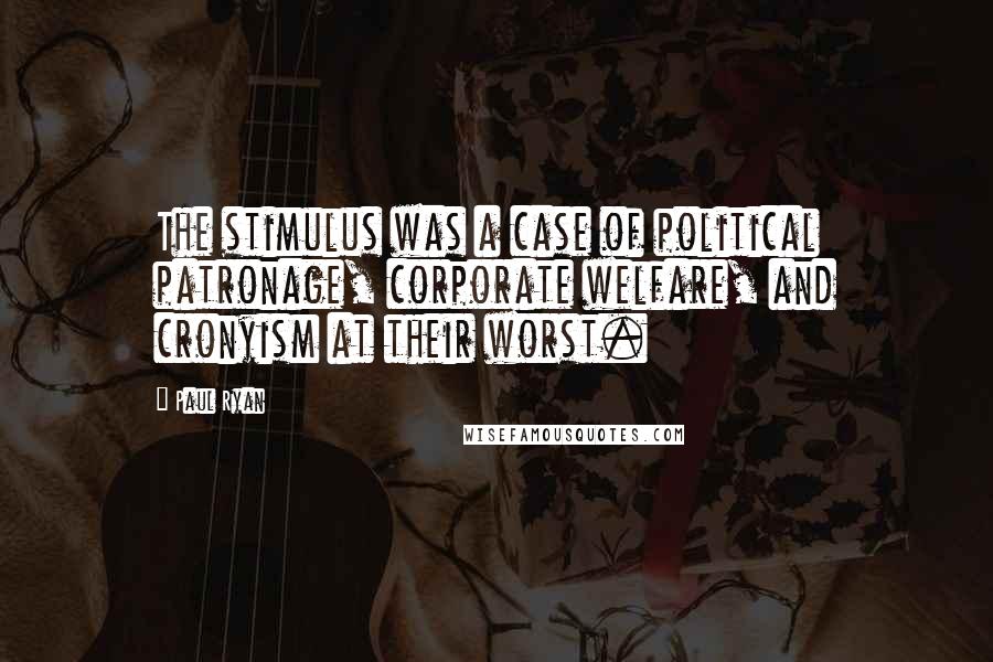 Paul Ryan Quotes: The stimulus was a case of political patronage, corporate welfare, and cronyism at their worst.