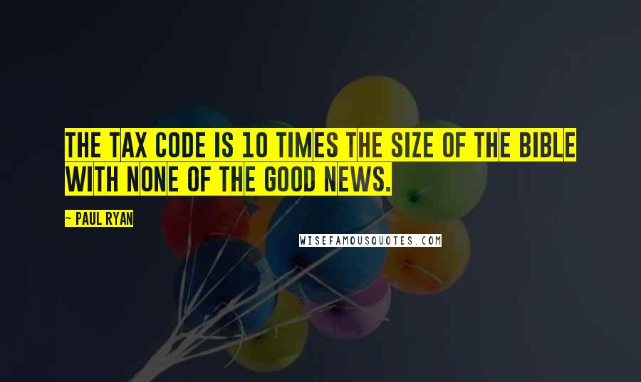 Paul Ryan Quotes: The tax code is 10 times the size of the Bible with none of the good news.